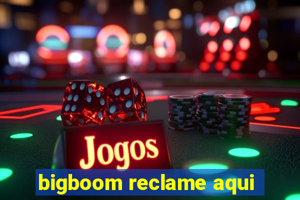 bigboom reclame aqui